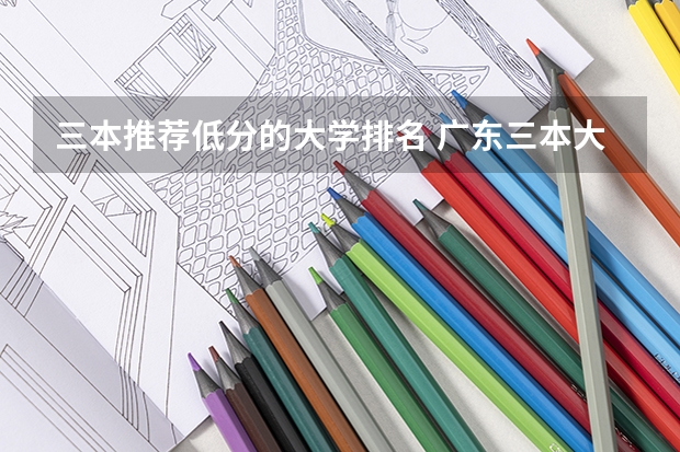 三本推荐低分的大学排名 广东三本大学排名及分数线