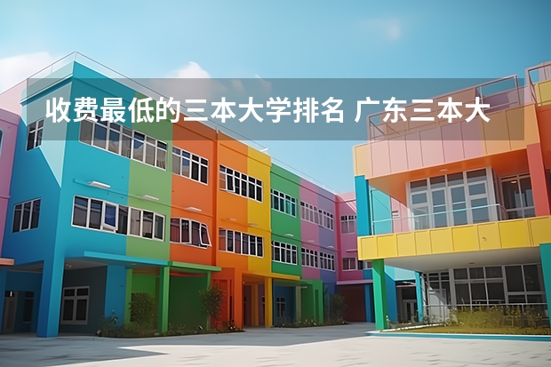收费最低的三本大学排名 广东三本大学排名及分数线