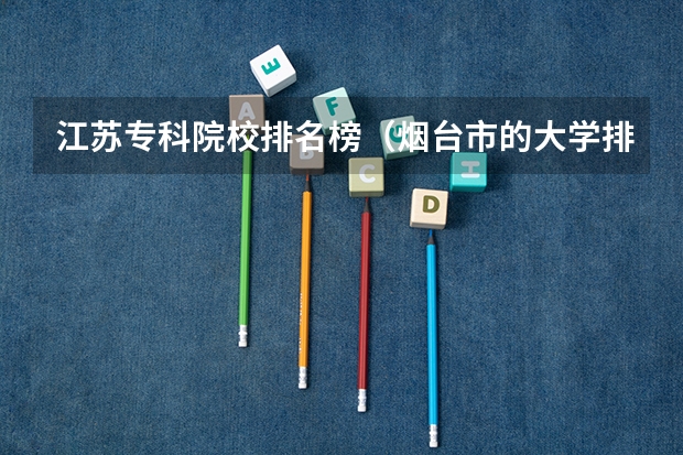 江苏专科院校排名榜(烟台市的大学排名一览表,附前三名录取分数线)