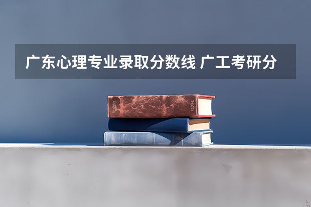 广东心理专业录取分数线 广工考研分数线