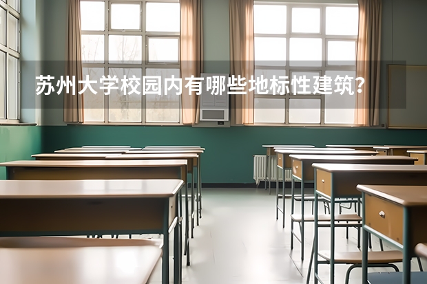 苏州大学校园内有哪些地标性建筑?