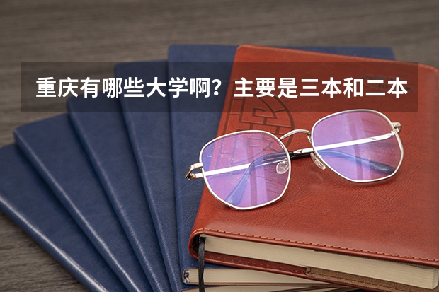重庆有哪些大学啊？主要是三本和二本。谢谢