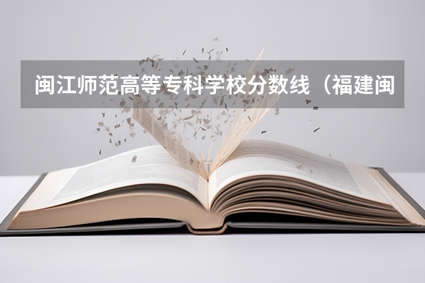 闽江师范高等专科学校分数线（福建闽江学院分数线）