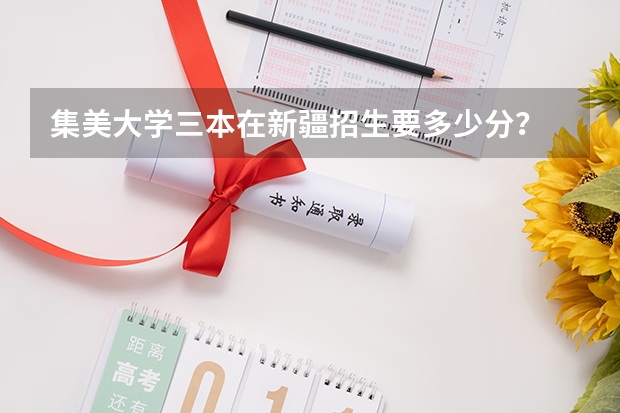 集美大学三本在新疆招生要多少分？