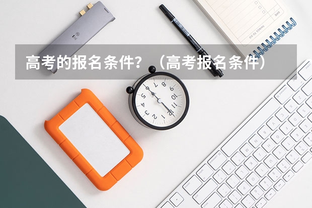 高考的报名条件？（高考报名条件）
