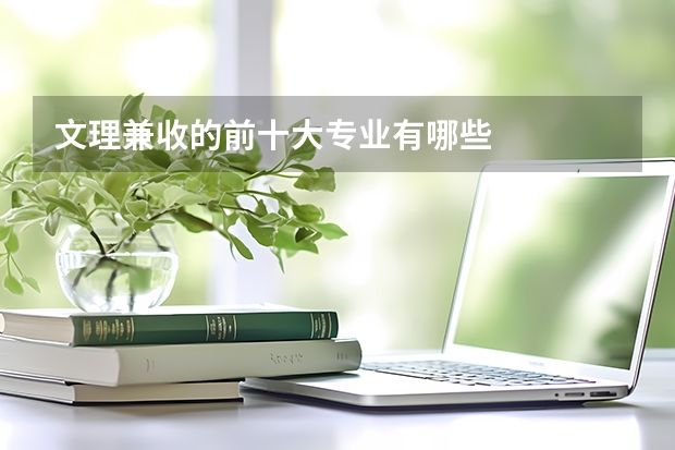 文理兼收的前十大专业有哪些