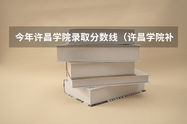 今年许昌学院录取分数线（许昌学院补录最低分数线）