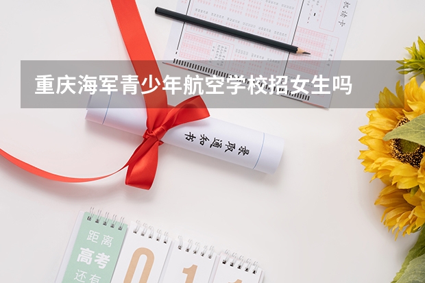 重庆海军青少年航空学校招女生吗