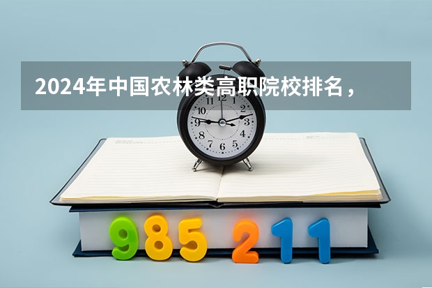 2024年中国农林类高职院校排名,江苏农林职业技术学院第一(校友会2024南京市高职院校排名,南京信息职业技术学院第二)