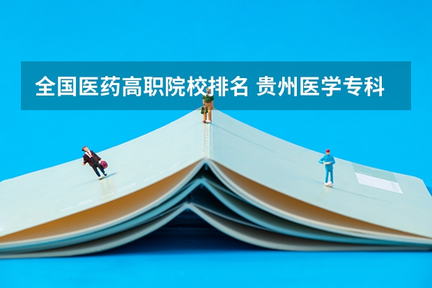 全国医药高职院校排名 贵州医学专科学校排名