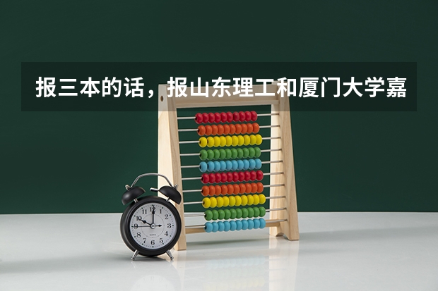 报三本的话,报山东理工和厦门大学嘉庚学院 哪个更好些? 我是山东的