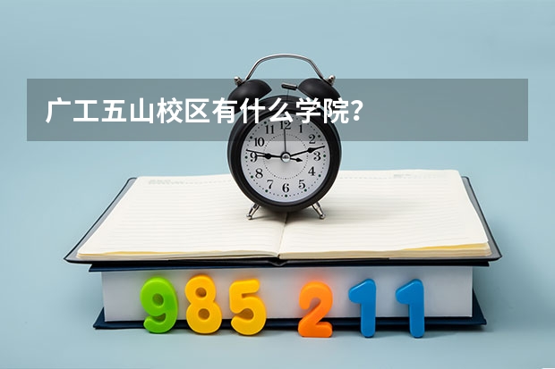 广工五山校区有什么学院？