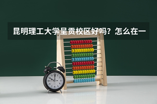 昆明理工大学呈贡校区好吗？怎么在一个小县城里啊？还有它的宿舍条件怎样啊？谢谢！