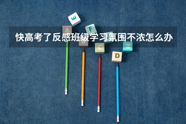 快高考了反感班级学习氛围不浓怎么办？