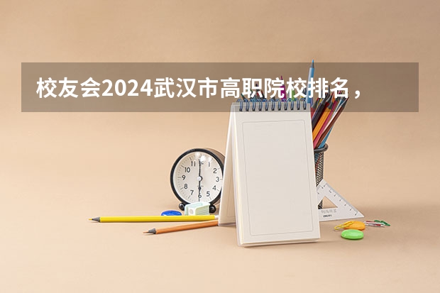 校友会2024武汉市高职院校排名，武汉船舶职业技术学院前五 湖北高职专科学校排名