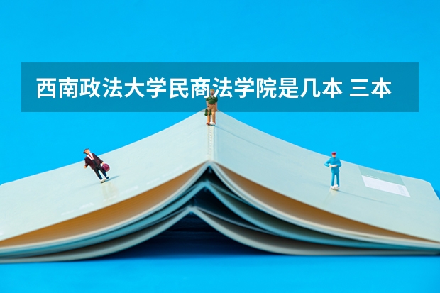 西南政法大学民商法学院是几本 三本院校排行榜