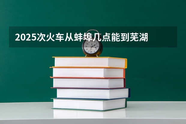 2025次火车从蚌埠几点能到芜湖 蚌埠徐桥嘉苑安置房2025年完成建设