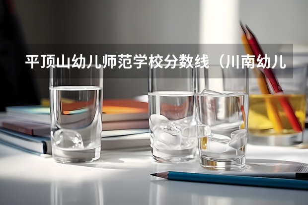 平顶山幼儿师范学校分数线（川南幼儿师范高等专科学校分数线）