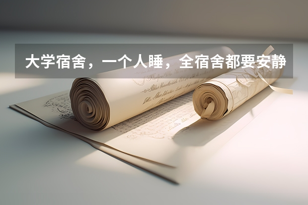 大学宿舍，一个人睡，全宿舍都要安静吗？