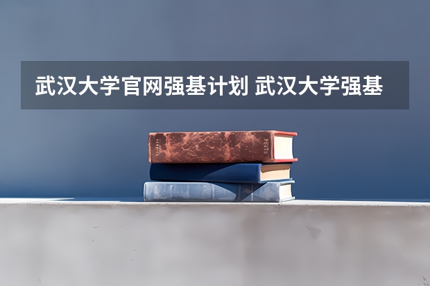 武汉大学官网强基计划 武汉大学强基计划通过率