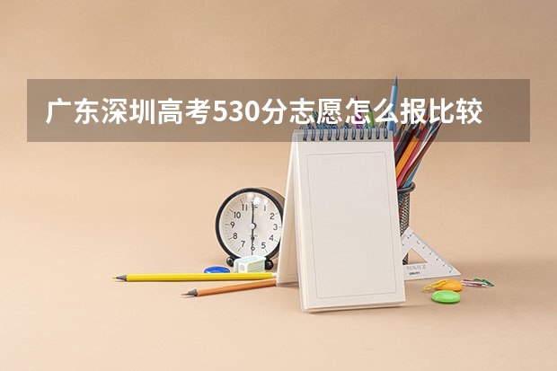 广东深圳高考530分志愿怎么报比较好