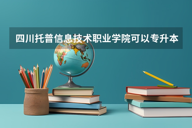 四川托普信息技术职业学院可以专升本吗?