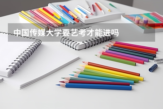 中国传媒大学要艺考才能进吗