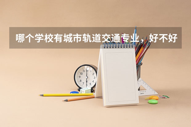 哪个学校有城市轨道交通专业,好不好就业?