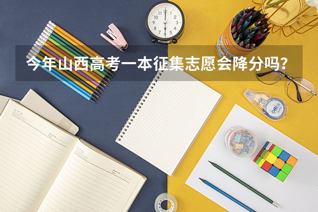 今年山西高考一本征集志愿会降分吗？