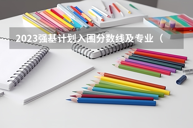 2023强基计划入围分数线及专业（强基计划大学名单）