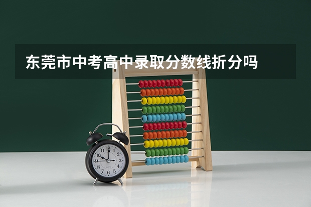 东莞市中考高中录取分数线折分吗