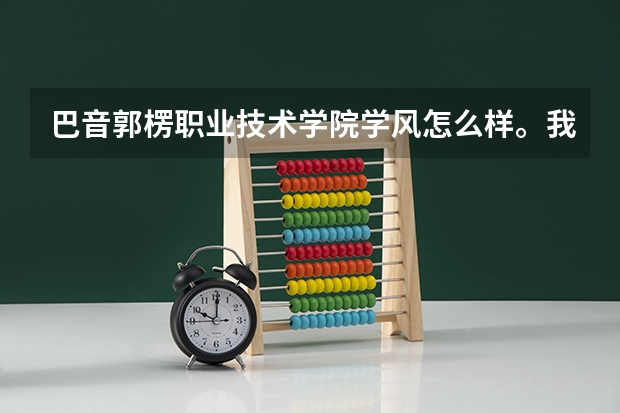 巴音郭楞职业技术学院学风怎么样。我今年被录取了，