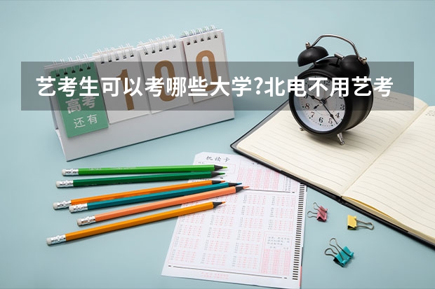 艺考生可以考哪些大学?北电不用艺考的专业有哪几个呢?