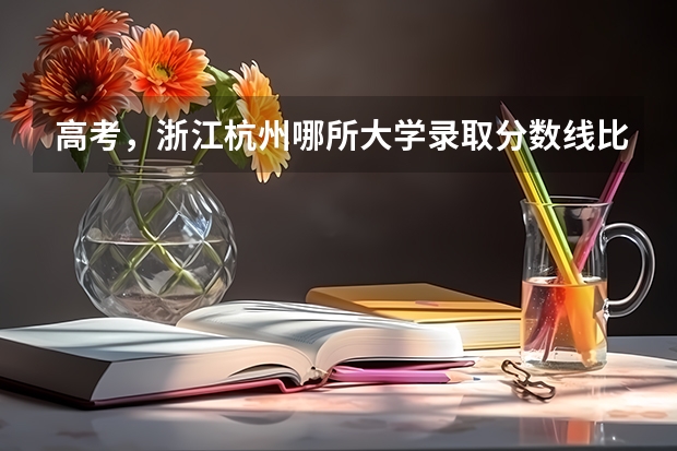 高考，浙江杭州哪所大学录取分数线比较低一点？ 杭州十二所重点高中高考录取率