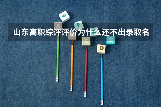 山东高职综评评价为什么还不出录取名单呢
