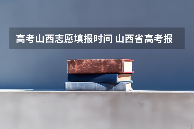 高考山西志愿填报时间 山西省高考报志愿时间