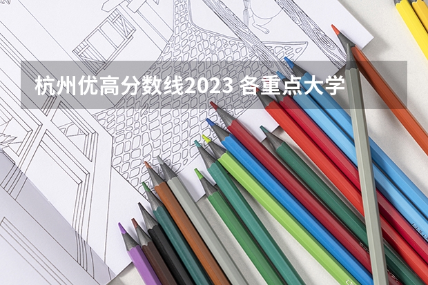 杭州优高分数线2023 各重点大学浙江分数线