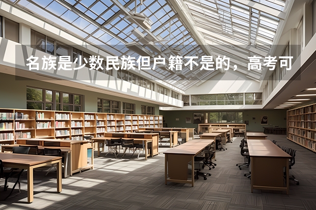 名族是少数民族但户籍不是的，高考可以加分吗