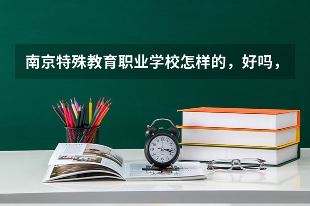 南京特殊教育职业学校怎样的，好吗，是残疾人学校吗？
