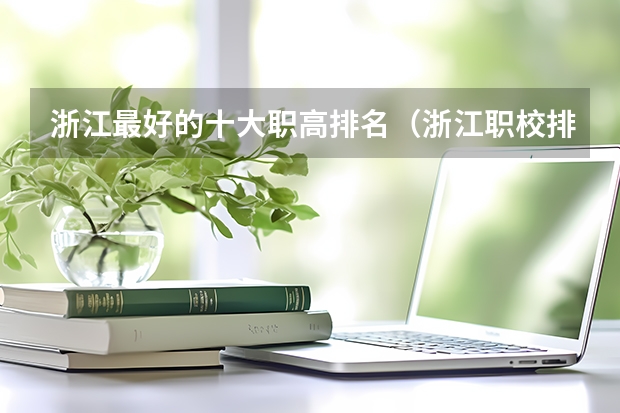 浙江最好的十大职高排名(浙江职校排名前十名学校)