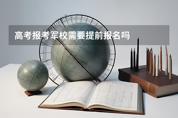 高考报考军校需要提前报名吗