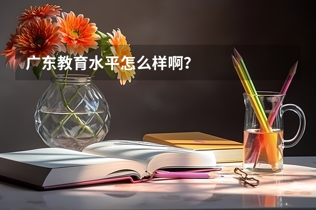 广东教育水平怎么样啊?