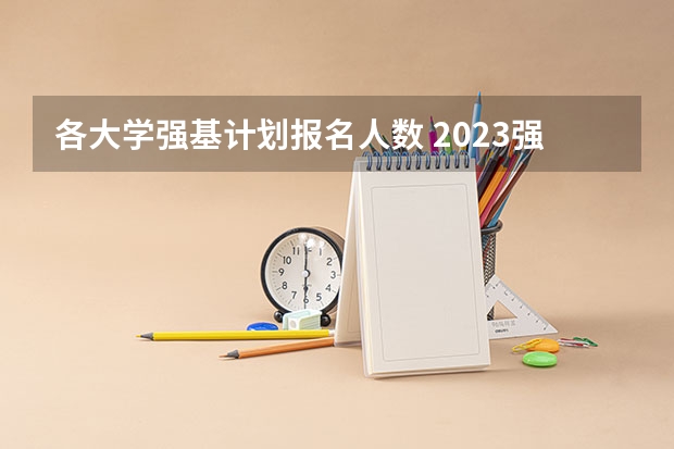 各大学强基计划报名人数 2023强基计划报名人数