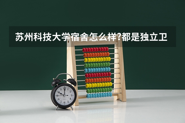 苏州科技大学宿舍怎么样?都是独立卫浴吗?