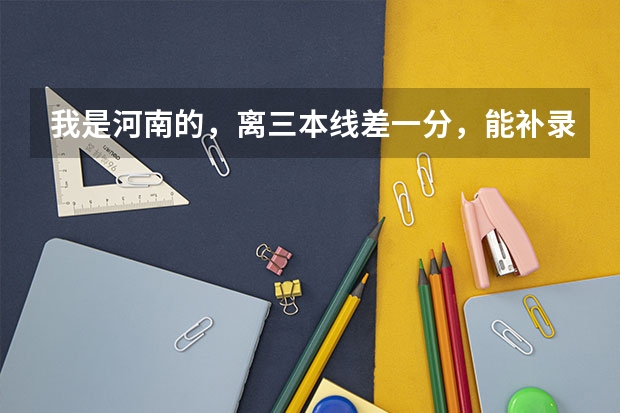 我是河南的，离三本线差一分，能补录成功吗，全国各地的学校不限