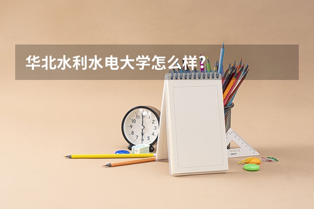 华北水利水电大学怎么样?