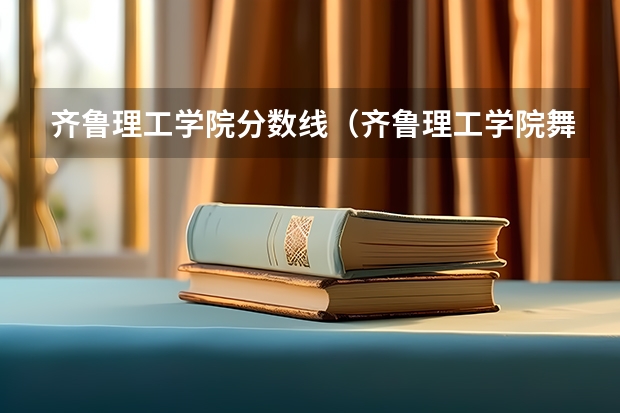 齐鲁理工学院分数线（齐鲁理工学院舞蹈专业分数线）
