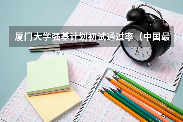 厦门大学强基计划初试通过率（中国最好的两所大学是那几所？）