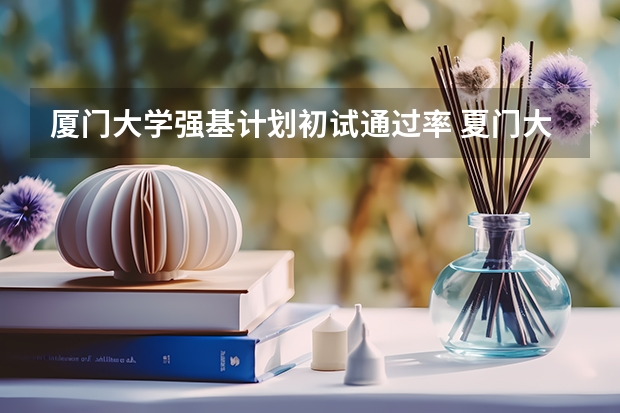 厦门大学强基计划初试通过率 夏门大学强基计划入围分数线