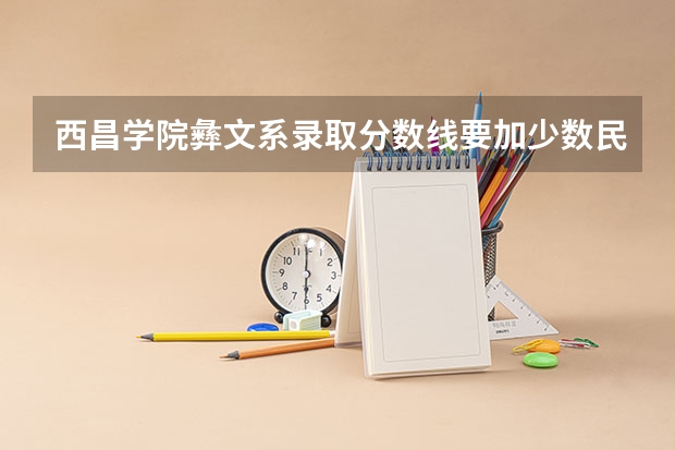 西昌学院彝文系录取分数线要加少数民族加分吗